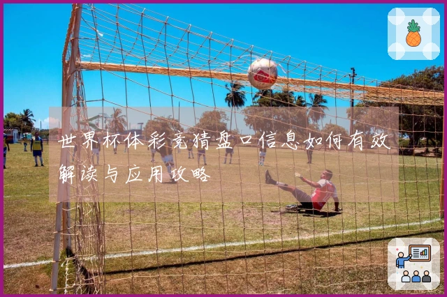 世界杯体彩竞猜盘口信息如何有效解读与应用攻略